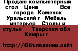 Продаю компьютерный стол › Цена ­ 4 000 - Все города, Каменск-Уральский г. Мебель, интерьер » Столы и стулья   . Тверская обл.,Кимры г.